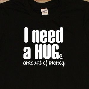 I need a Huge Amount of Money black unisex t-shirt